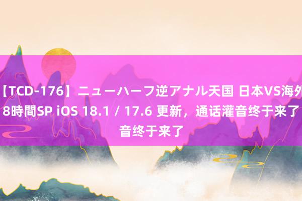 【TCD-176】ニューハーフ逆アナル天国 日本VS海外8時間SP iOS 18.1 / 17.6 更新，通话灌音终于来了