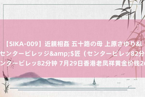 【SIKA-009】近親相姦 五十路の母 上原さゆり</a>2009-04-02センタービレッジ&$匠（センタービレッ82分钟 7月29日香港老凤祥黄金价钱26390港币/两