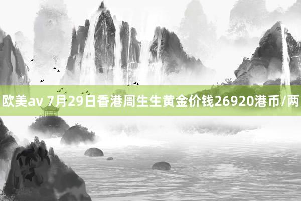 欧美av 7月29日香港周生生黄金价钱26920港币/两