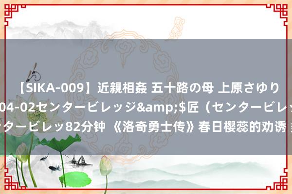 【SIKA-009】近親相姦 五十路の母 上原さゆり</a>2009-04-02センタービレッジ&$匠（センタービレッ82分钟 《洛奇勇士传》春日樱蕊的劝诱 多重福利活动本日开启