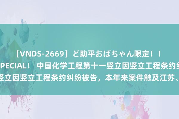 【VNDS-2669】ど助平おばちゃん限定！！ 絶頂ディルドオナニーSPECIAL！ 中国化学工程第十一竖立因竖立工程条约纠纷被告，本年来案件触及江苏、浙江等地