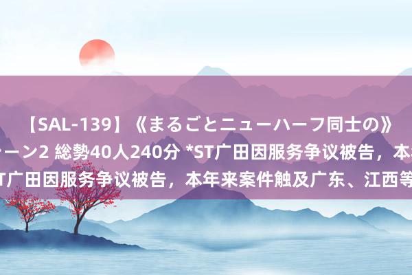 【SAL-139】《まるごとニューハーフ同士の》ペニクリフェラチオシーン2 総勢40人240分 *ST广田因服务争议被告，本年来案件触及广东、江西等地