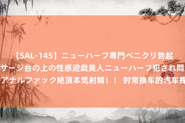 【SAL-145】ニューハーフ専門ペニクリ勃起エステ20人4時間 マッサージ台の上の性感遊戯美人ニューハーフ犯され悶絶3Pアナルファック絶頂本気射精！！ 时常换车的汽车挥霍品期间！国六法式真是首要吗