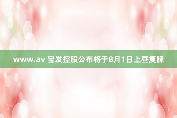 www.av 宝发控股公布将于8月1日上昼复牌