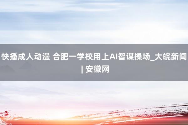 快播成人动漫 合肥一学校用上AI智谋操场_大皖新闻 | 安徽网