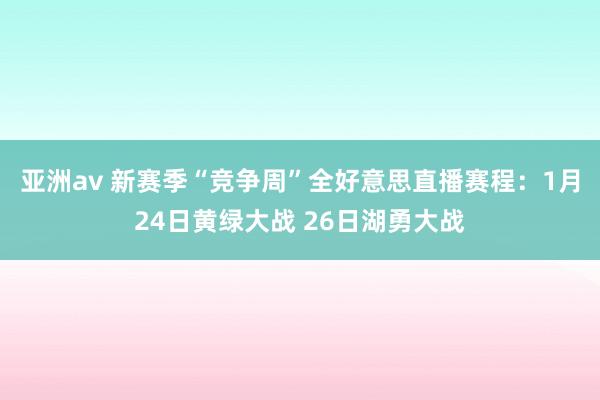 亚洲av 新赛季“竞争周”全好意思直播赛程：1月24日黄绿大战 26日湖勇大战