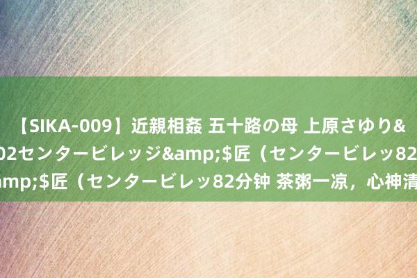 【SIKA-009】近親相姦 五十路の母 上原さゆり</a>2009-04-02センタービレッジ&$匠（センタービレッ82分钟 茶粥一凉，心神清静