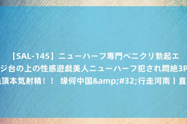 【SAL-145】ニューハーフ専門ペニクリ勃起エステ20人4時間 マッサージ台の上の性感遊戯美人ニューハーフ犯され悶絶3Pアナルファック絶頂本気射精！！ 缘何中国&#32;行走河南丨直播间里“搭戏台”&#32;河南这群年青东说念主开启豫剧传承“第二舞台”