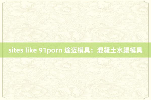 sites like 91porn 途迈模具：混凝土水渠模具