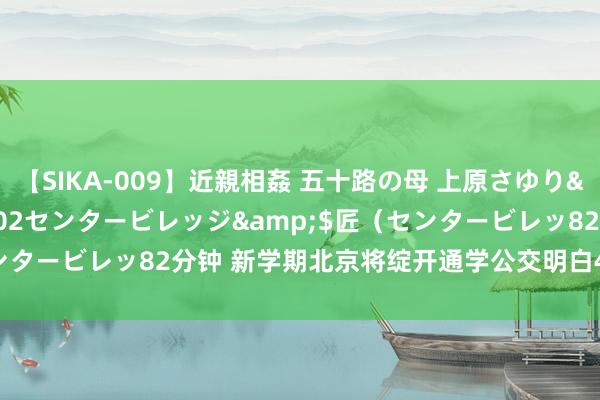 【SIKA-009】近親相姦 五十路の母 上原さゆり</a>2009-04-02センタービレッジ&$匠（センタービレッ82分钟 新学期北京将绽开通学公交明白40条，掩饰8个区