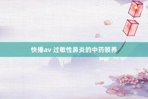 快播av 过敏性鼻炎的中药颐养