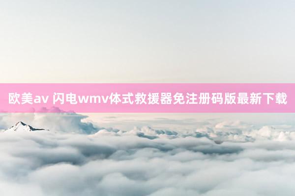 欧美av 闪电wmv体式救援器免注册码版最新下载