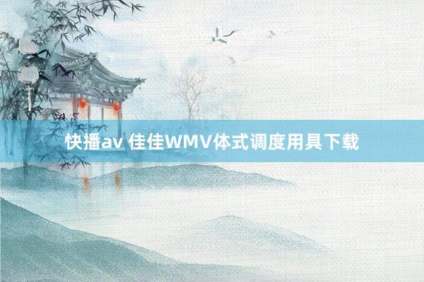 快播av 佳佳WMV体式调度用具下载