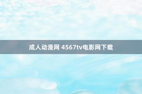 成人动漫网 4567tv电影网下载