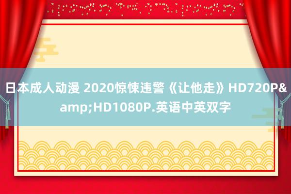 日本成人动漫 2020惊悚违警《让他走》HD720P&HD1080P.英语中英双字