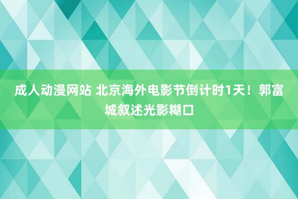 成人动漫网站 北京海外电影节倒计时1天！郭富城叙述光影糊口