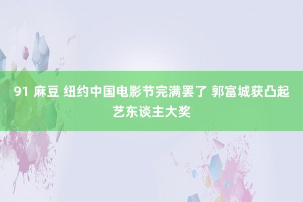 91 麻豆 纽约中国电影节完满罢了 郭富城获凸起艺东谈主大奖