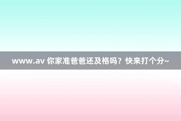 www.av 你家准爸爸还及格吗？快来打个分~