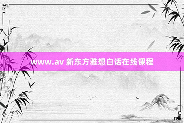 www.av 新东方雅想白话在线课程