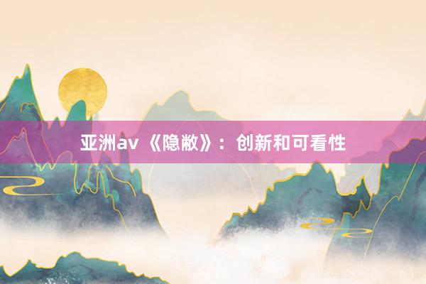 亚洲av 《隐敝》：创新和可看性