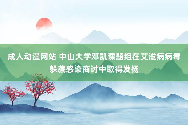 成人动漫网站 中山大学邓凯课题组在艾滋病病毒躲藏感染商讨中取得发扬